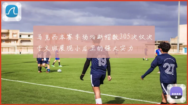 马克西本赛季场均断帽数305次仅次于文班展现小后卫的强大实力
