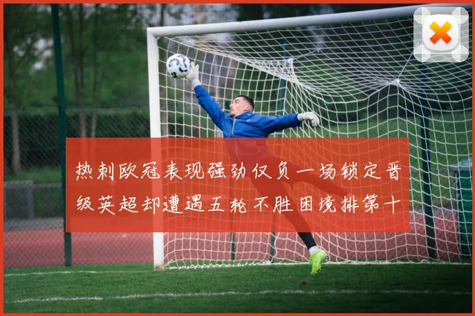 热刺欧冠表现强劲仅负一场锁定晋级英超却遭遇五轮不胜困境排第十四