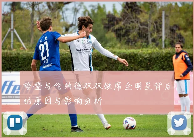 哈登与伦纳德双双缺席全明星背后的原因与影响分析