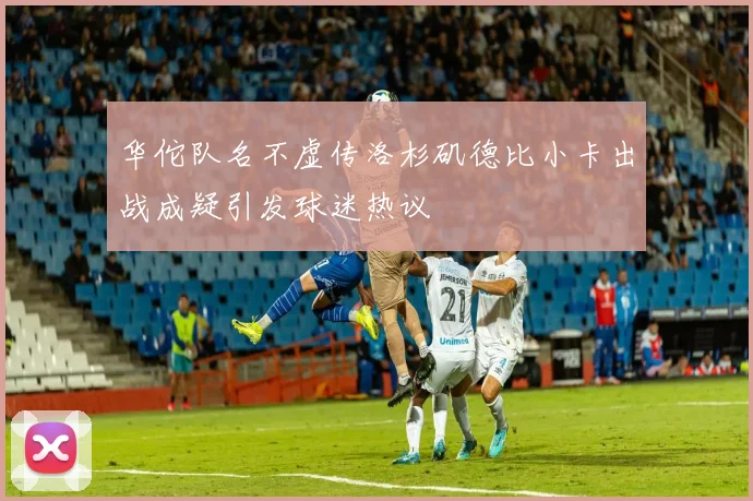 华佗队名不虚传洛杉矶德比小卡出战成疑引发球迷热议