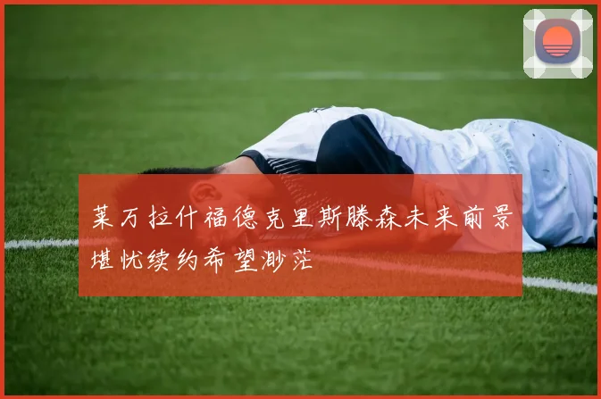 莱万拉什福德克里斯滕森未来前景堪忧续约希望渺茫