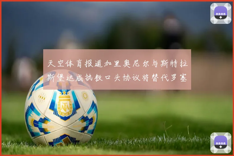 天空体育报道加里奥尼尔与斯特拉斯堡达成执教口头协议将替代罗塞尼尔