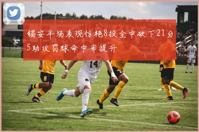 锡安半场表现惊艳8投全中砍下21分5助攻罚球命中率提升