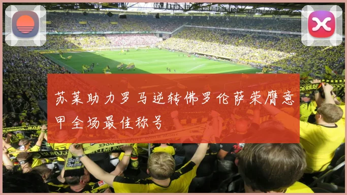 苏莱助力罗马逆转佛罗伦萨荣膺意甲全场最佳称号