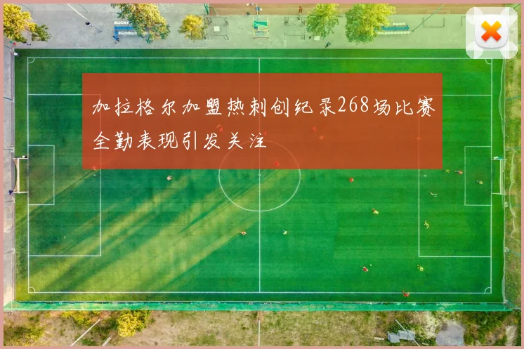 加拉格尔加盟热刺创纪录268场比赛全勤表现引发关注