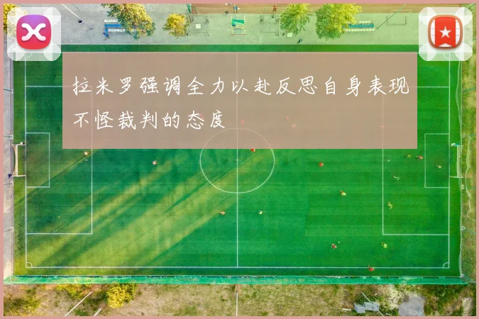拉米罗强调全力以赴反思自身表现不怪裁判的态度