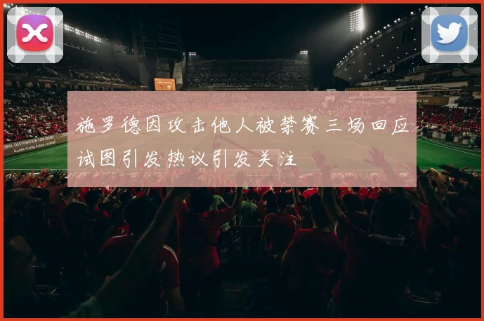 施罗德因攻击他人被禁赛三场回应试图引发热议引发关注