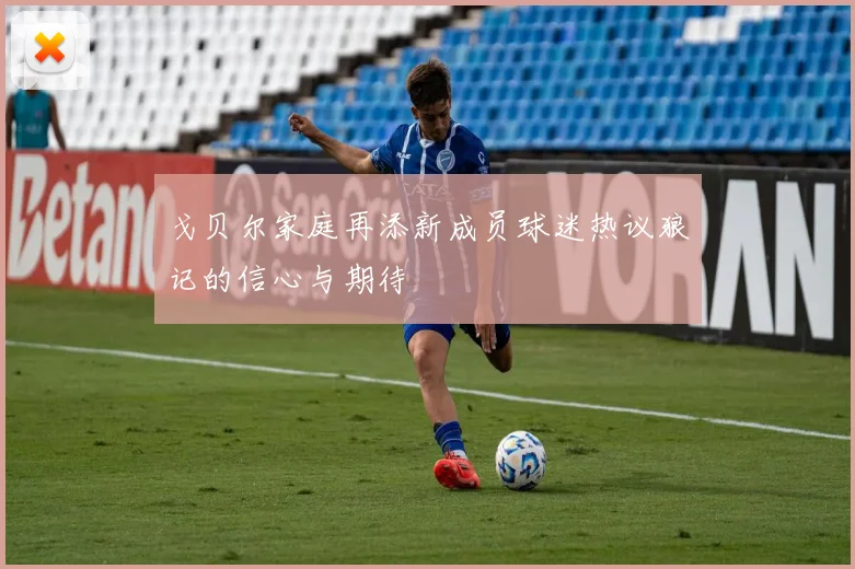 戈贝尔家庭再添新成员球迷热议狼记的信心与期待