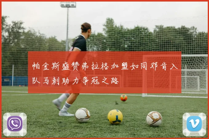 帕金斯盛赞弗拉格加盟如同邓肯入队马刺助力争冠之路
