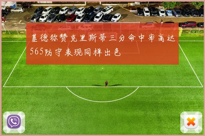 基德称赞克里斯蒂三分命中率高达565防守表现同样出色