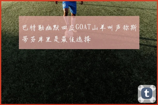 巴特勒幽默回应GOAT山羊叫声称斯蒂芬库里是最佳选择