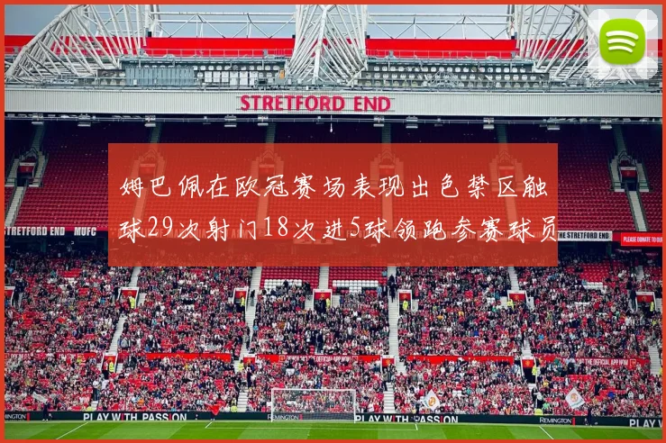 姆巴佩在欧冠赛场表现出色禁区触球29次射门18次进5球领跑参赛球员