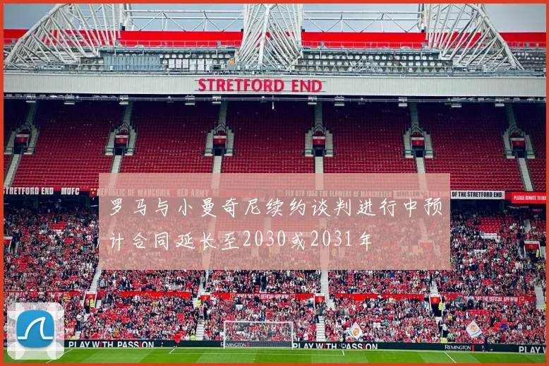 罗马与小曼奇尼续约谈判进行中预计合同延长至2030或2031年
