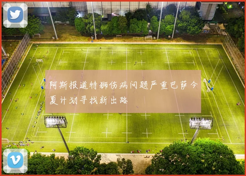 阿斯报道特狮伤病问题严重巴萨今夏计划寻找新出路