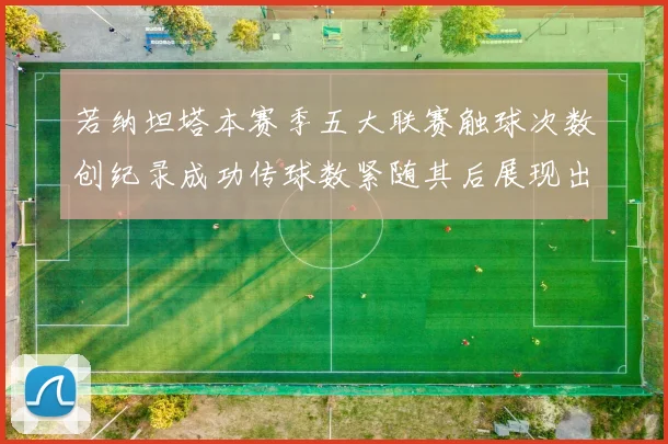 若纳坦塔本赛季五大联赛触球次数创纪录成功传球数紧随其后展现出色表现