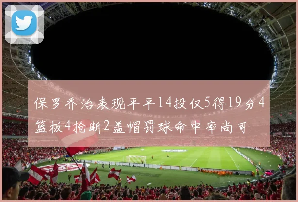保罗乔治表现平平14投仅5得19分4篮板4抢断2盖帽罚球命中率尚可