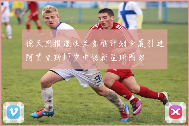 德天空报道法兰克福计划今夏引进阿贾克斯17岁中场新星斯图尔