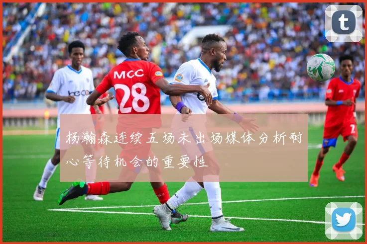 杨瀚森连续五场未出场媒体分析耐心等待机会的重要性