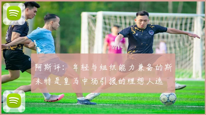 阿斯评：年轻与组织能力兼备的斯米特是皇马中场引援的理想人选