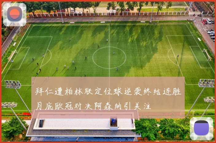 拜仁遭柏林联定位球逆袭终结连胜月底欧冠对决阿森纳引关注