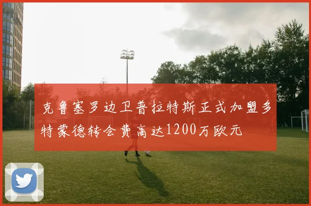 克鲁塞罗边卫普拉特斯正式加盟多特蒙德转会费高达1200万欧元