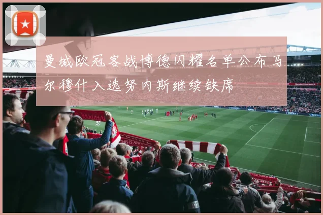 曼城欧冠客战博德闪耀名单公布马尔穆什入选努内斯继续缺席